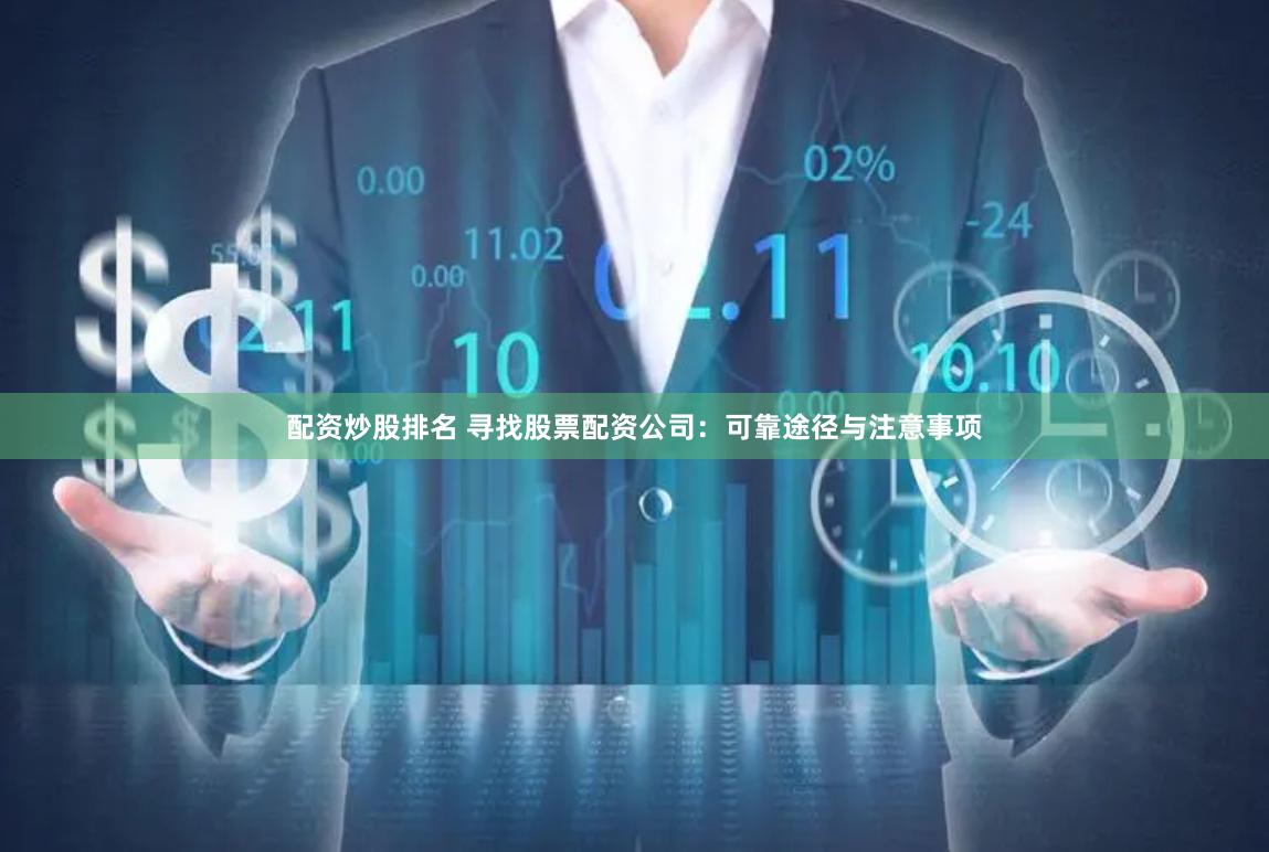 配资炒股排名 寻找股票配资公司：可靠途径与注意事项