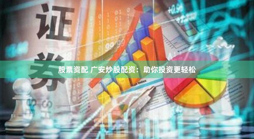 股票资配 广安炒股配资：助你投资更轻松