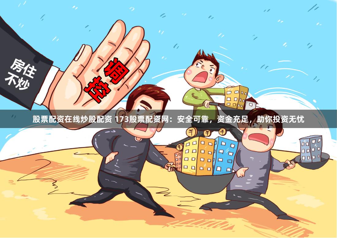 股票配资在线炒股配资 173股票配资网：安全可靠，资金充足，助你投资无忧
