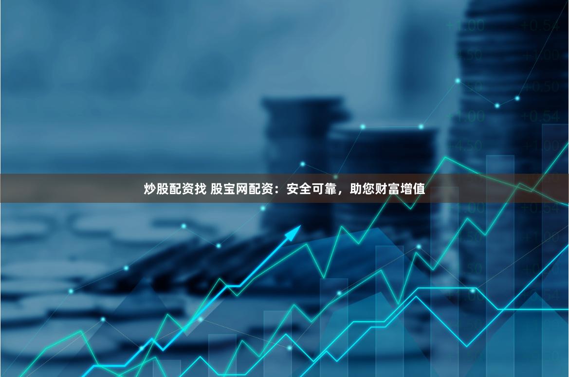 炒股配资找 股宝网配资：安全可靠，助您财富增值