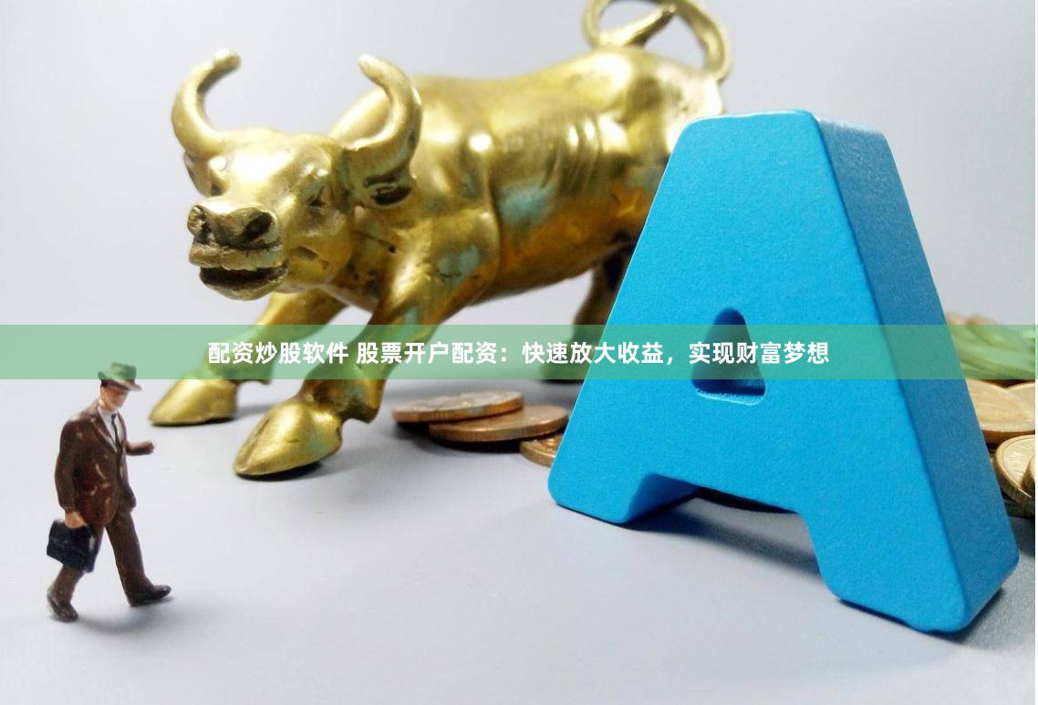 配资炒股软件 股票开户配资：快速放大收益，实现财富梦想