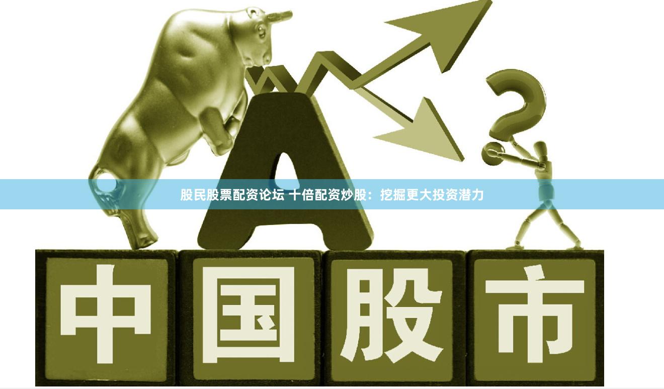 股民股票配资论坛 十倍配资炒股：挖掘更大投资潜力