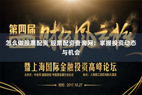 怎么做股票配资 股票配资查询网：掌握投资动态与机会