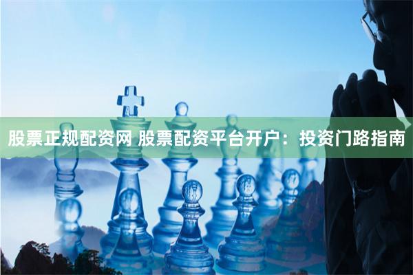 股票正规配资网 股票配资平台开户：投资门路指南