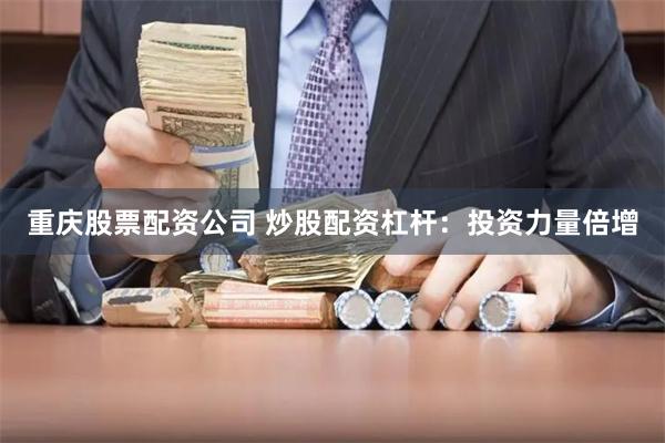 重庆股票配资公司 炒股配资杠杆：投资力量倍增