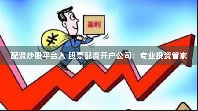 配资炒股平台入 股票配资开户公司：专业投资管家
