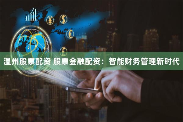 温州股票配资 股票金融配资：智能财务管理新时代