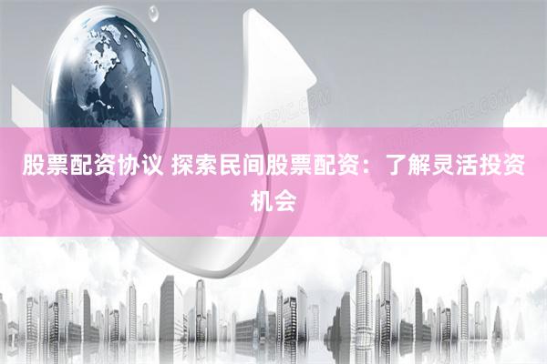 股票配资协议 探索民间股票配资：了解灵活投资机会