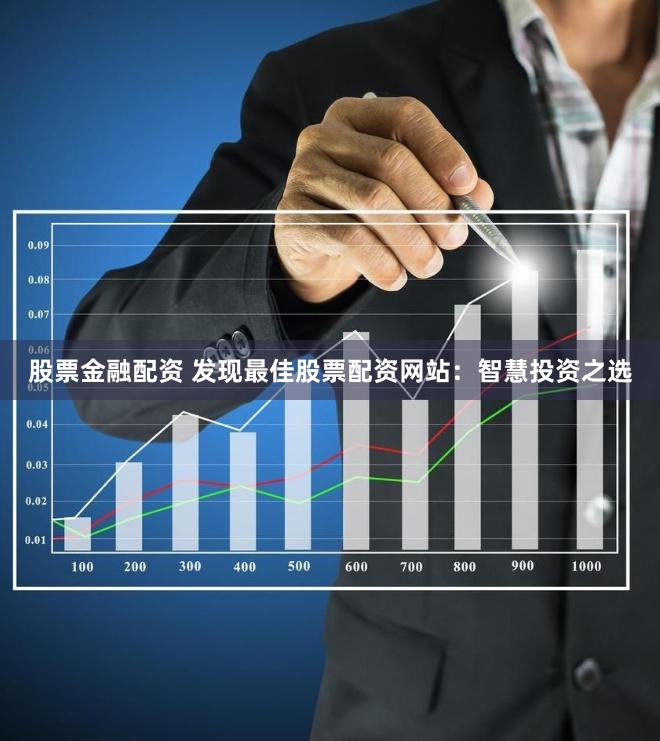 股票金融配资 发现最佳股票配资网站：智慧投资之选