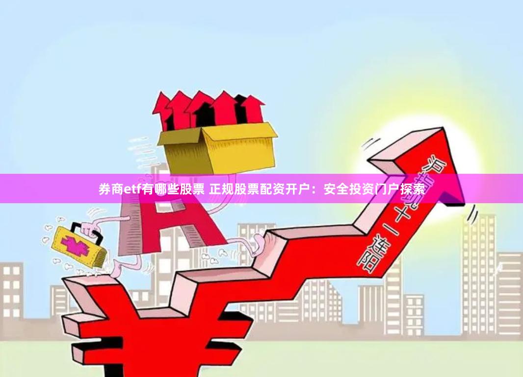 券商etf有哪些股票 正规股票配资开户：安全投资门户探索