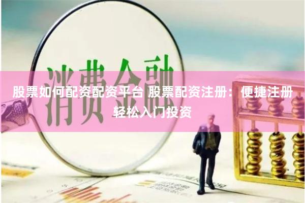 股票如何配资配资平台 股票配资注册：便捷注册轻松入门投资