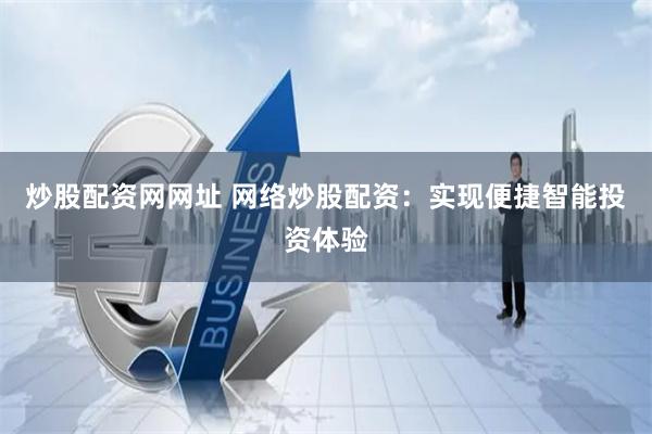 炒股配资网网址 网络炒股配资：实现便捷智能投资体验