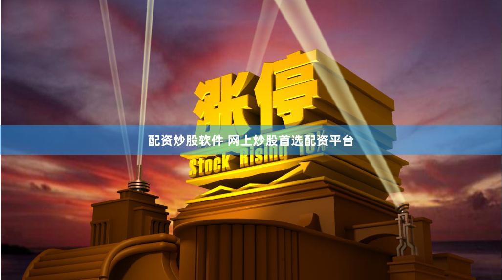 配资炒股软件 网上炒股首选配资平台