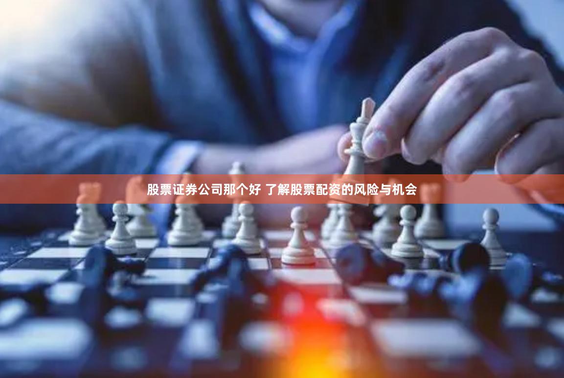 股票证券公司那个好 了解股票配资的风险与机会