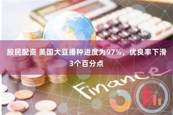 股民配资 美国大豆播种进度为97%，优良率下滑3个百分点