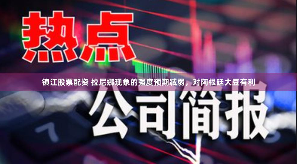 镇江股票配资 拉尼娜现象的强度预期减弱，对阿根廷大豆有利