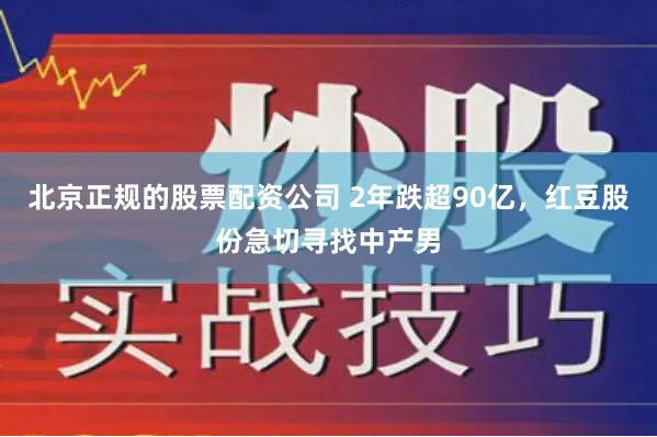 北京正规的股票配资公司 2年跌超90亿，红豆股份急切寻找中产男