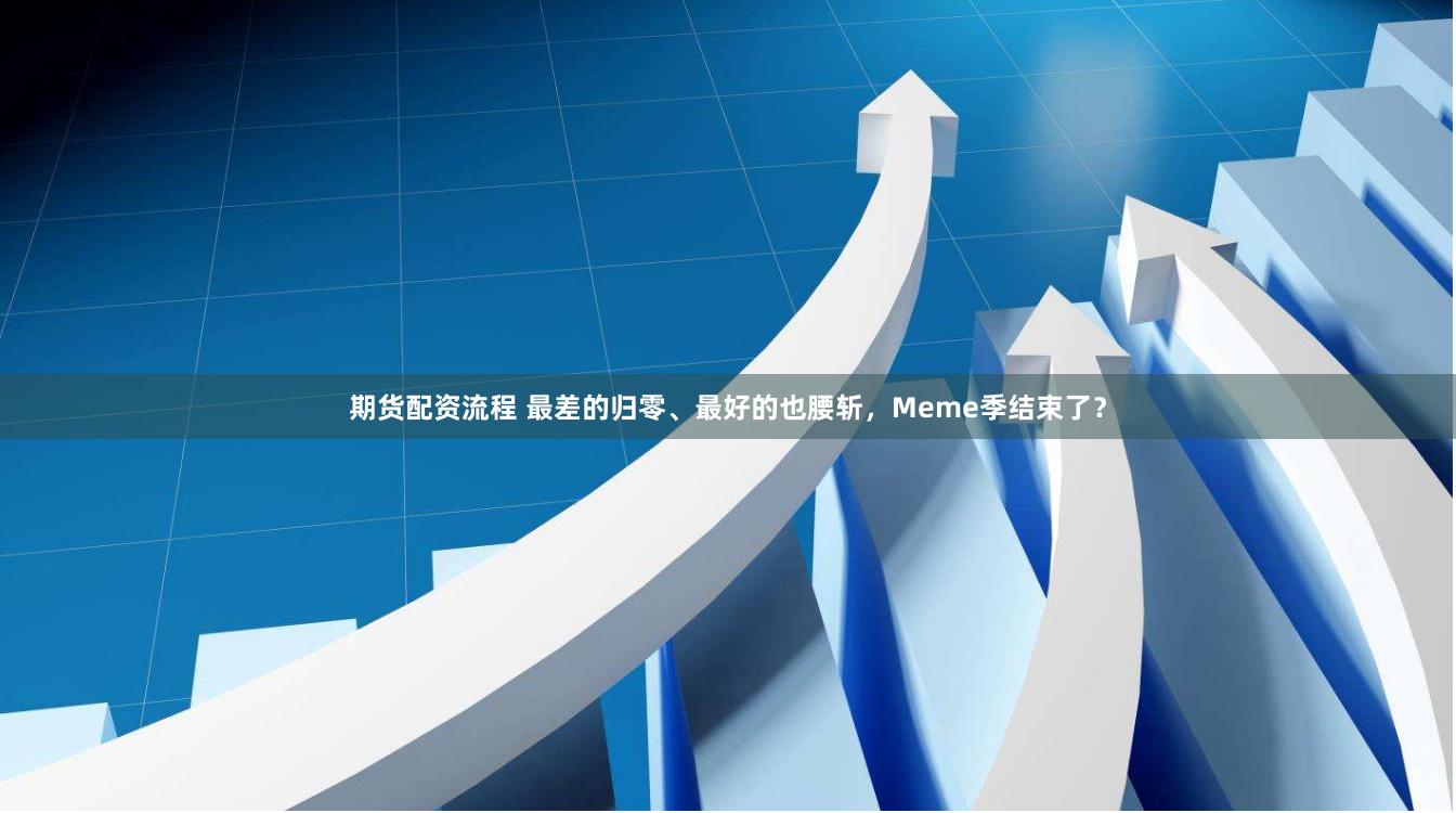 期货配资流程 最差的归零、最好的也腰斩，Meme季结束了？
