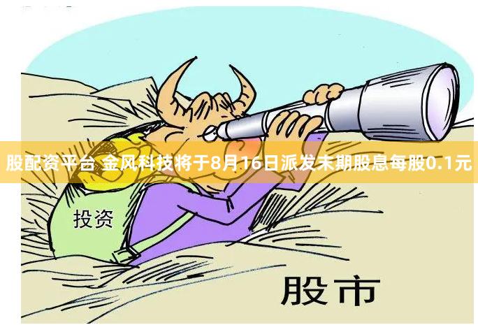 股配资平台 金风科技将于8月16日派发末期股息每股0.1元