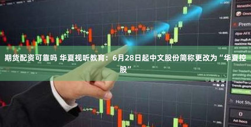 期货配资可靠吗 华夏视听教育：6月28日起中文股份简称更改为“华夏控股”