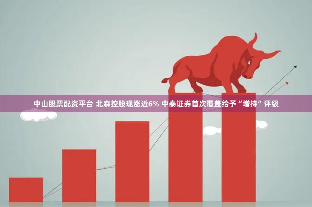 中山股票配资平台 北森控股现涨近6% 中泰证券首次覆盖给予“增持”评级