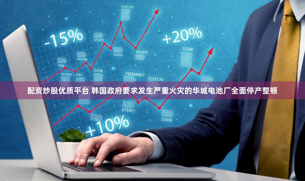 配资炒股优质平台 韩国政府要求发生严重火灾的华城电池厂全面停产整顿