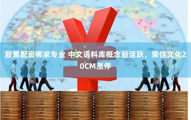 股票配资哪家专业 中文语料库概念股活跃，荣信文化20CM涨停
