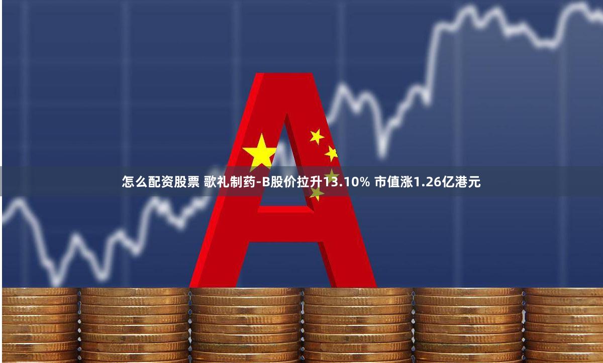 怎么配资股票 歌礼制药-B股价拉升13.10% 市值涨1.26亿港元