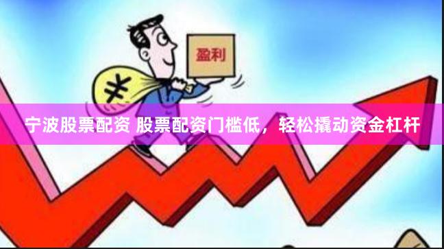 宁波股票配资 股票配资门槛低，轻松撬动资金杠杆