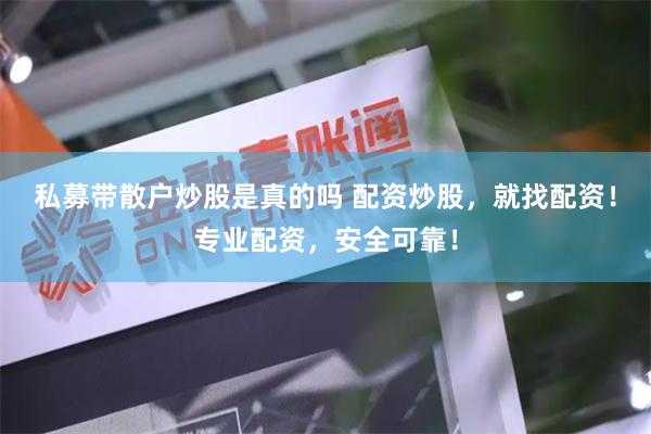 私募带散户炒股是真的吗 配资炒股，就找配资！专业配资，安全可靠！