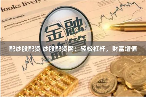 配炒股配资 炒股配资网：轻松杠杆，财富增值